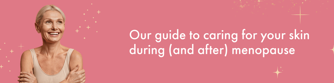 Our Guide to Caring for your Skin During (and After) Menopause