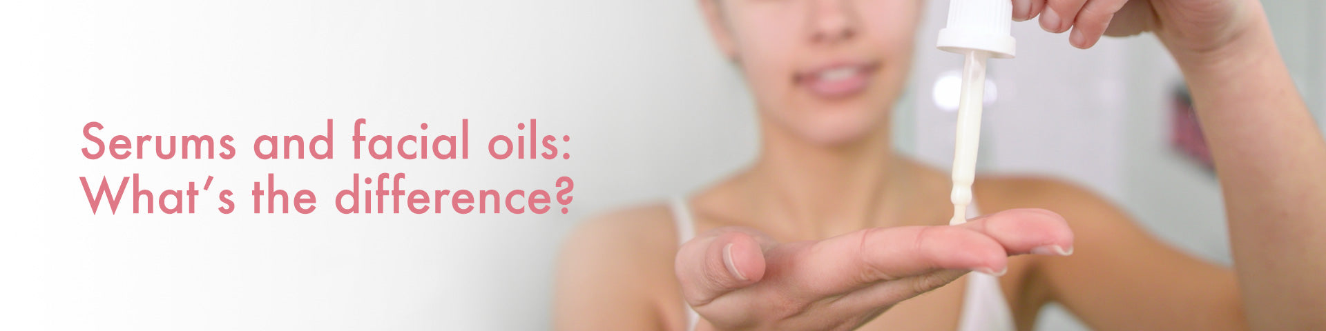 Serums and facial oils - What's the difference?